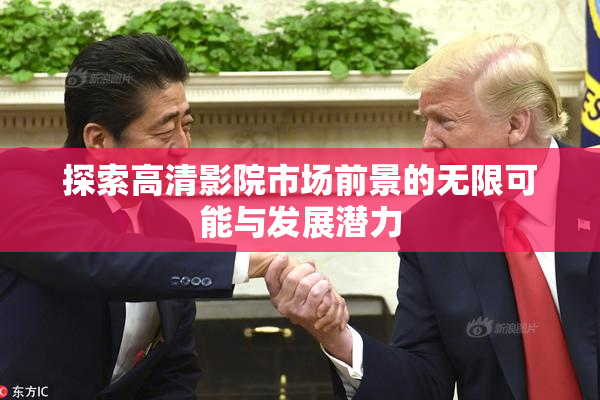 探索高清影院市场前景的无限可能与发展潜力
