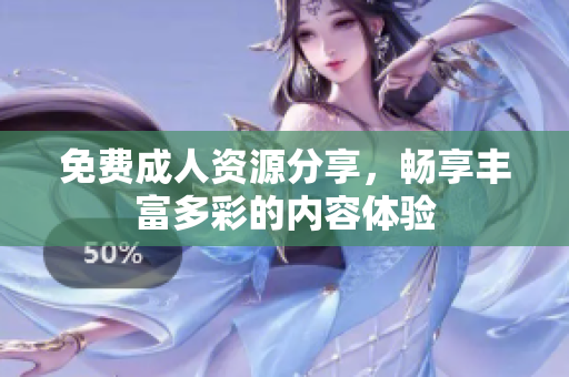 免费成人资源分享，畅享丰富多彩的内容体验