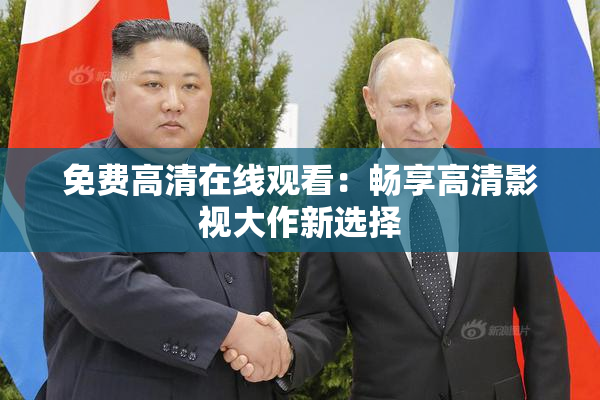 免费高清在线观看：畅享高清影视大作新选择