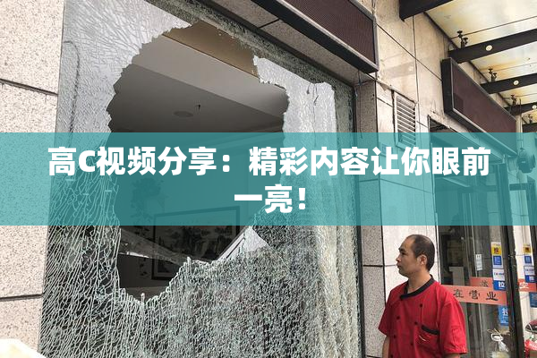 高C视频分享：精彩内容让你眼前一亮！