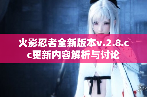 火影忍者全新版本v.2.8.cc更新内容解析与讨论