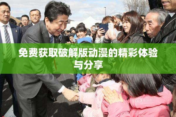 免费获取破解版动漫的精彩体验与分享