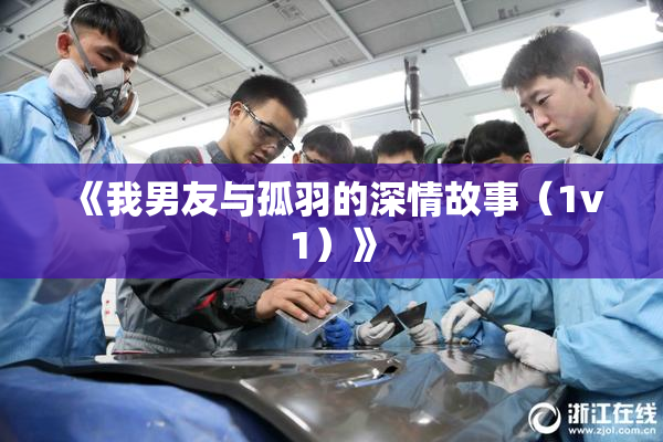 《我男友与孤羽的深情故事（1v1）》