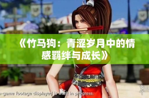 《竹马狗：青涩岁月中的情感羁绊与成长》