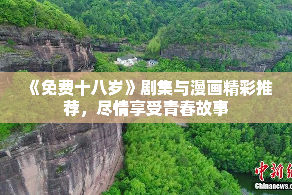 《免费十八岁》剧集与漫画精彩推荐，尽情享受青春故事