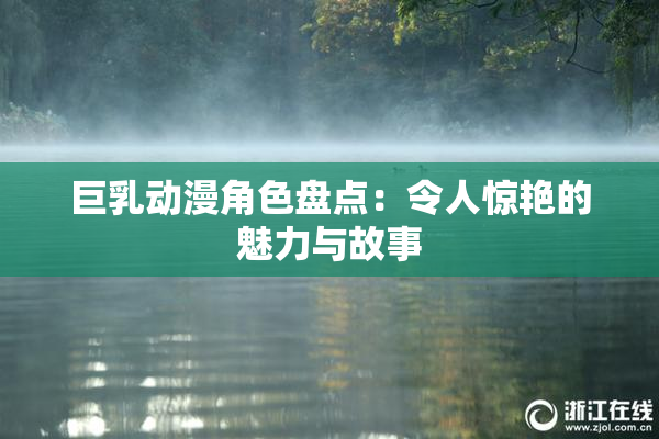 巨乳动漫角色盘点：令人惊艳的魅力与故事