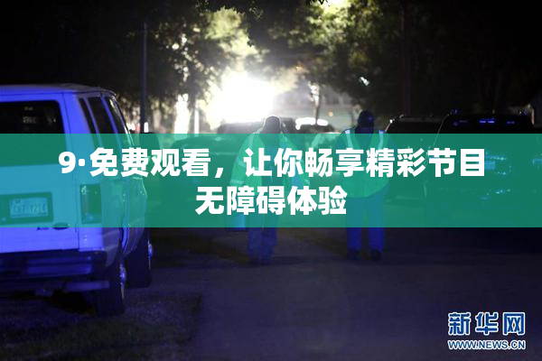 9·免费观看，让你畅享精彩节目无障碍体验