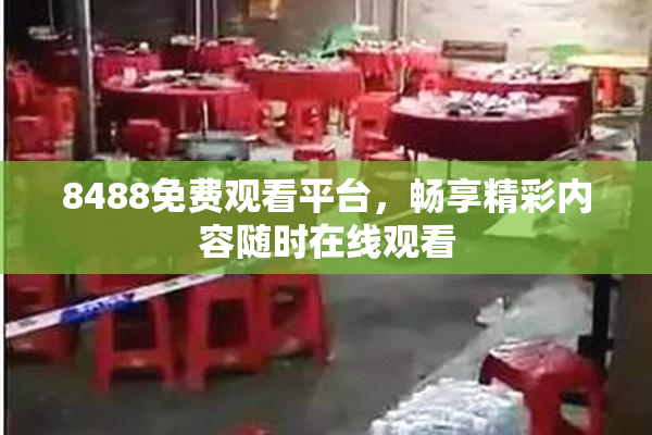 8488免费观看平台，畅享精彩内容随时在线观看