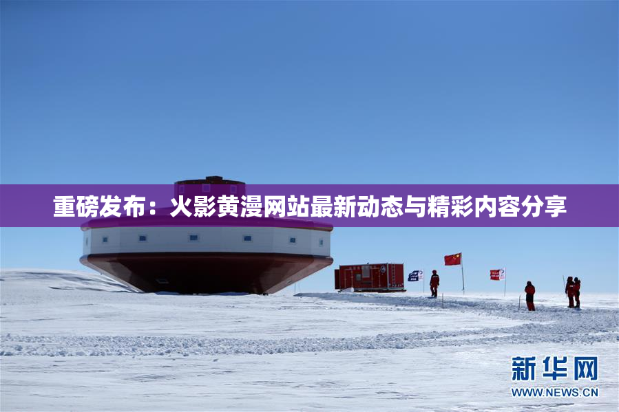 重磅发布：火影黄漫网站最新动态与精彩内容分享