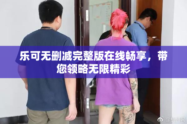 乐可无删减完整版在线畅享，带您领略无限精彩