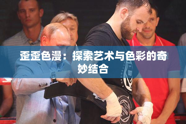 歪歪色漫：探索艺术与色彩的奇妙结合