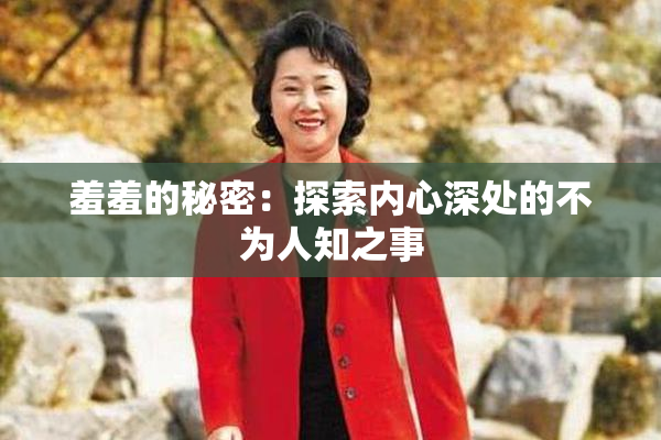 羞羞的秘密：探索内心深处的不为人知之事