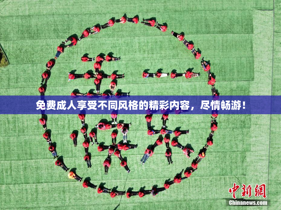 免费成人享受不同风格的精彩内容，尽情畅游！