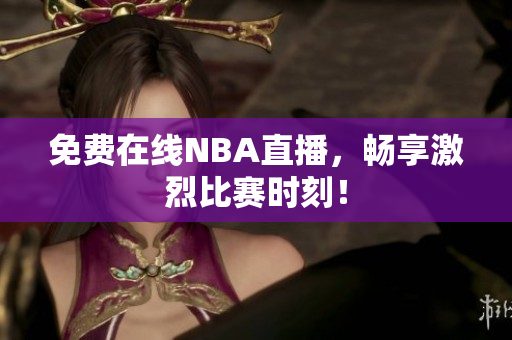 免费在线NBA直播，畅享激烈比赛时刻！