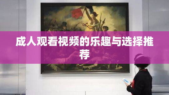 成人观看视频的乐趣与选择推荐