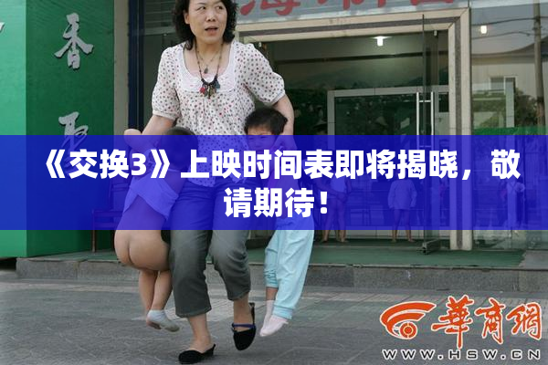 《交换3》上映时间表即将揭晓，敬请期待！