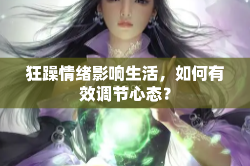 狂躁情绪影响生活，如何有效调节心态？