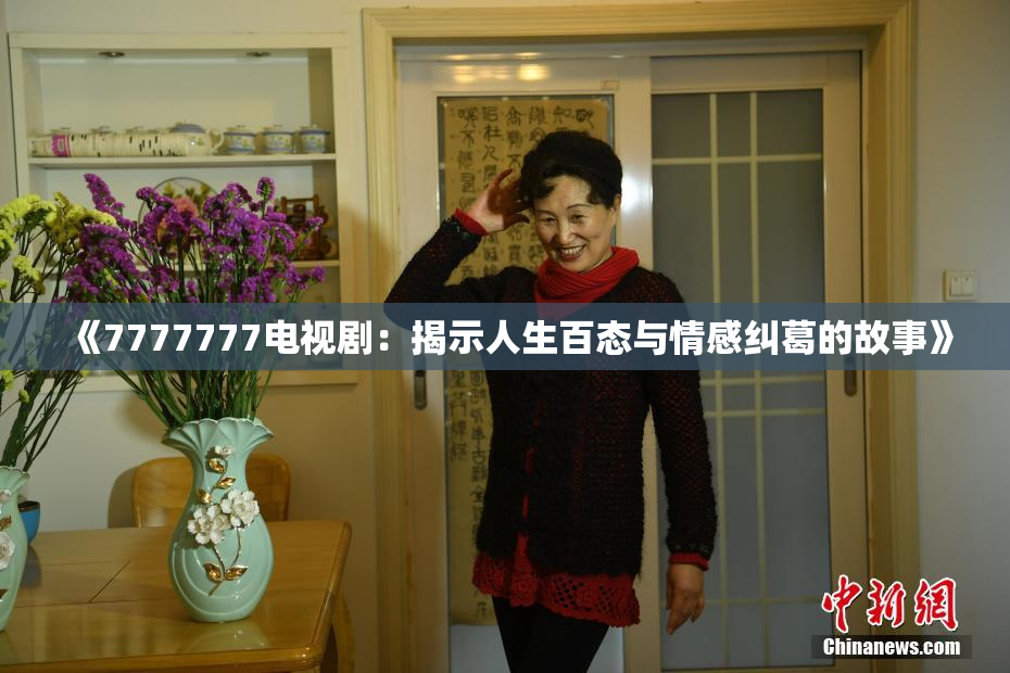 《7777777电视剧：揭示人生百态与情感纠葛的故事》
