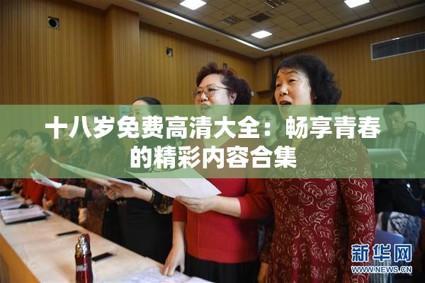 十八岁免费高清大全：畅享青春的精彩内容合集