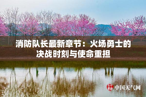 消防队长最新章节：火场勇士的决战时刻与使命重担