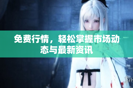 免费行情，轻松掌握市场动态与最新资讯