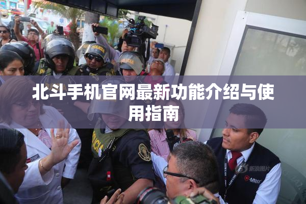 北斗手机官网最新功能介绍与使用指南