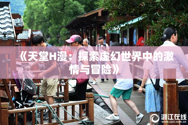 《天堂H漫：探索虚幻世界中的激情与冒险》