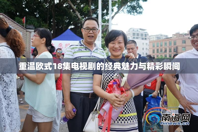 重温欧式18集电视剧的经典魅力与精彩瞬间