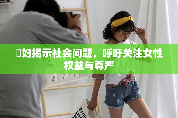 婬妇揭示社会问题，呼吁关注女性权益与尊严