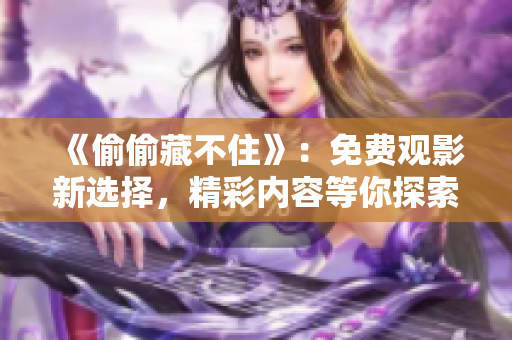 《偷偷藏不住》：免费观影新选择，精彩内容等你探索！