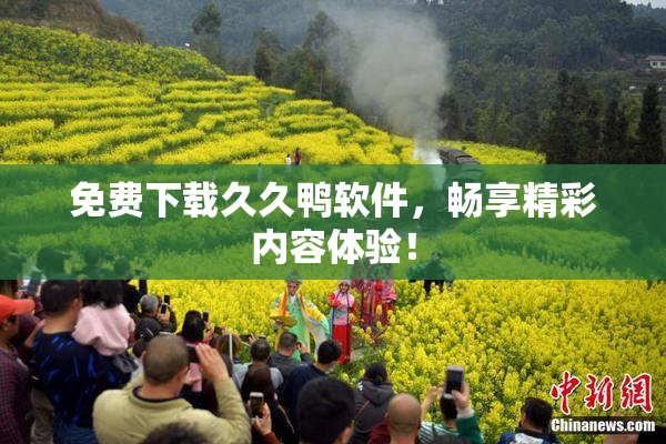 免费下载久久鸭软件，畅享精彩内容体验！