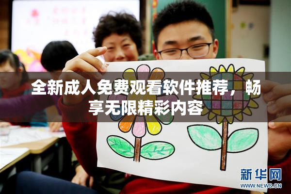 全新成人免费观看软件推荐，畅享无限精彩内容