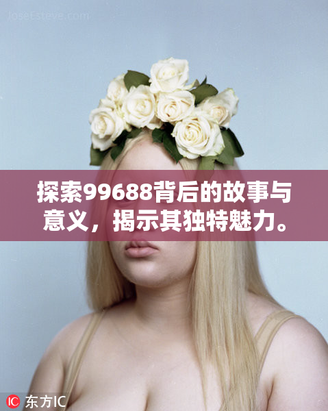 探索99688背后的故事与意义，揭示其独特魅力。