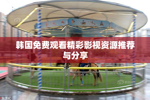 韩国免费观看精彩影视资源推荐与分享