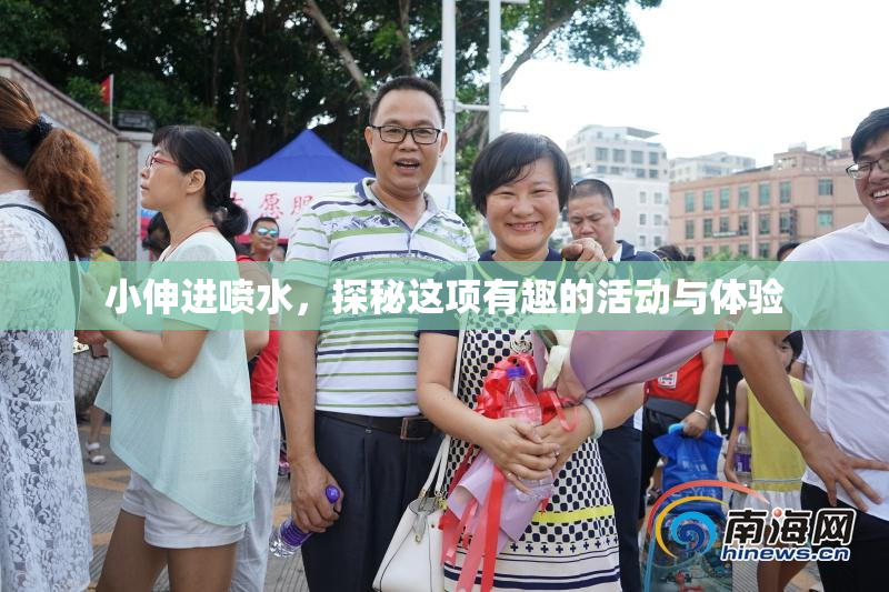 小伸进喷水，探秘这项有趣的活动与体验