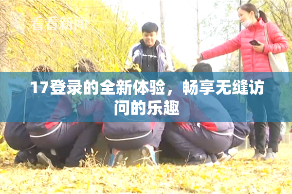 17登录的全新体验，畅享无缝访问的乐趣