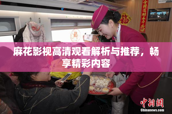 麻花影视高清观看解析与推荐，畅享精彩内容
