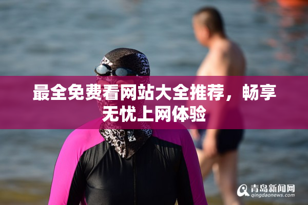 最全免费看网站大全推荐，畅享无忧上网体验