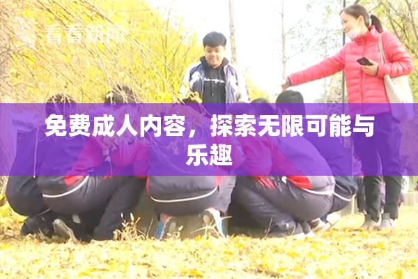 免费成人内容，探索无限可能与乐趣