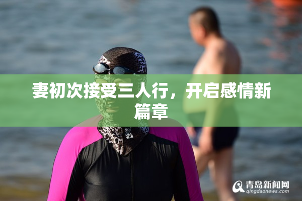 妻初次接受三人行，开启感情新篇章