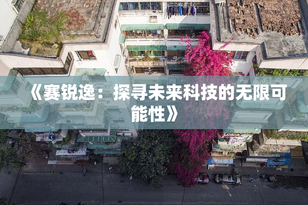 《赛锐逸：探寻未来科技的无限可能性》
