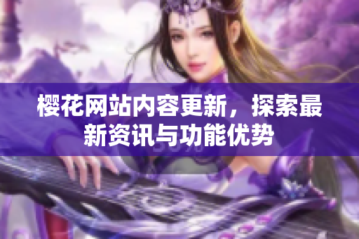 樱花网站内容更新，探索最新资讯与功能优势