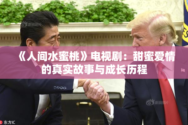 《人间水蜜桃》电视剧：甜蜜爱情的真实故事与成长历程