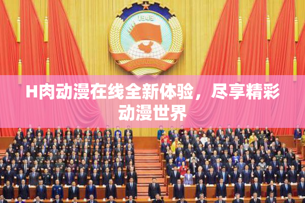 H肉动漫在线全新体验，尽享精彩动漫世界