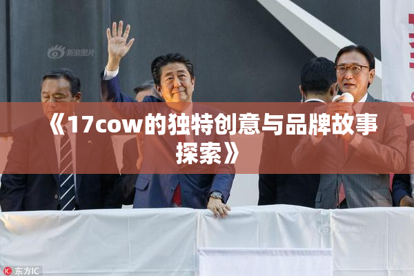 《17cow的独特创意与品牌故事探索》