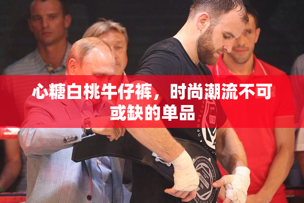 心糖白桃牛仔裤，时尚潮流不可或缺的单品