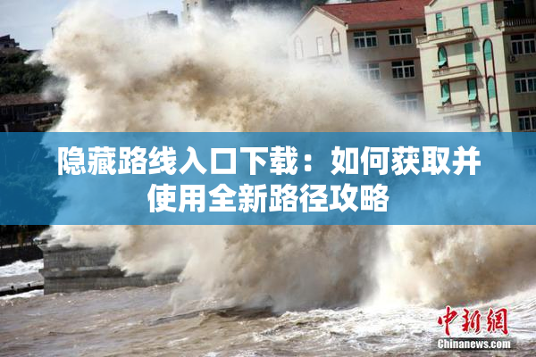 隐藏路线入口下载：如何获取并使用全新路径攻略