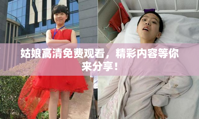 姑娘高清免费观看，精彩内容等你来分享！