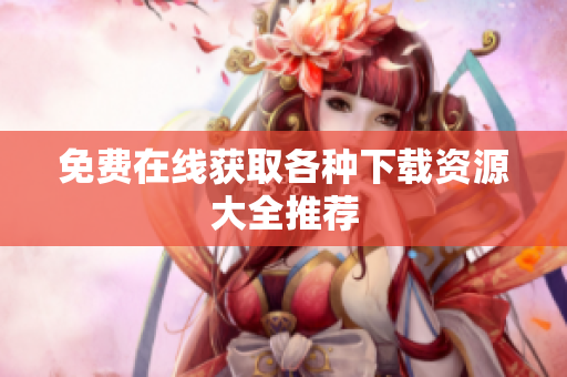 免费在线获取各种下载资源大全推荐