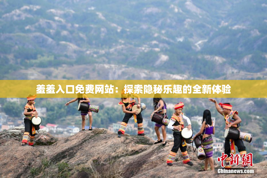 羞羞入口免费网站：探索隐秘乐趣的全新体验